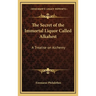 The Secret of the Immortal Liquor Called Alkahest: A Treatise on Alchemy