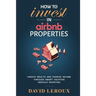 How To Invest in Airbnb Properties: Create Wealth and Passive Income Through Smart Vacation Rentals Investing
