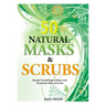 50 Natural Masks and Scrubs: Beautify Yourself Right at Home with Homemade Masks and Scrubs