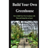 Build Your Own Greenhouse: How to Build Your Own Greenhouse with Plans and Design like an Expert