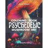 Psychedelic Mushroom Art Coloring Book: Trippy Illustrations for a Mind-Altering Coloring Experience