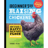 The Beginner's Guide to Raising Chickens: How to Raise a Happy Backyard Flock