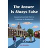 The Answer Is Always False: Lessons Learned from a Lifetime in Academia