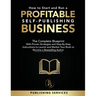 How to Start and Run a Profitable Self-Publishing Business: The Complete Blueprint With Proven Strategies and Step-By-Step Instructions to Launch and