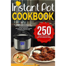 Instant Pot Cookbook: 250 Instant Pot Recipes For The Everyday Home - Simple and Most Delicious Electric Pressure Recipes Made For Your Inst