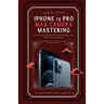 iPhone 13 Pro Max Camera Mastering: Smart Phone Photography Taking Pictures like a Pro Even as a Beginner
