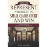 How to Represent Yourself in Small Claims Court and Win: A Step by Step Guide for Plaintiffs and Defendants