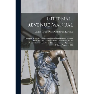 Internal-Revenue Manual: Compiled by Direction of the Commissioner of Internal Revenue From the Laws and Regulations Now in Force, for the Info