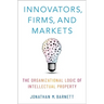 Innovators, Firms, and Markets: The Organizational Logic of Intellectual Property
