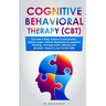 Cognitive Behavioral Therapy (CBT): The new 5-step system to end anxiety, defuse anger, defeat depression & negative thinking, manage panic attacks an