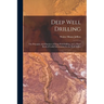 Deep Well Drilling: The Principles and Practices of Deep Well Drilling, and a Hand Book of Useful Information for the Well Driller