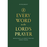 Every Word in the Lord's Prayer: Reflections on the Perfect Pray-Er's Perfect Prayer