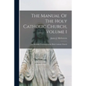 The Manual Of The Holy Catholic Church, Volume 1: The Beautiful Teachings of the Holy Catholic Church