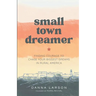 Small Town Dreamer: Finding Courage to Chase Your Biggest Dreams in Rural America