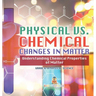 Physical vs. Chemical Changes in Matter Understanding Chemical Properties of Matter Grade 6-8 Physical Science
