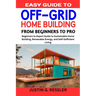 Easy Guide to Off-Grid Home Building: Beginners to Expert Guide to Sustainable Home Building, Renewable Energy, and Self-Sufficient Living