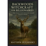 Backwoods Witchcraft for Billionaires: The Pagan Path from Dirt Roads to Gold Roads
