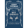 Jerry Thomas' How to Mix Drinks; Or, the Bon-Vivant's Companion: A Reprint of the 1862 Edition