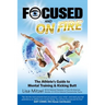 Focused and On Fire: The Athlete's Guide to Mental Training & Kicking Butt (Revised Edition, 2018)