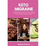 Keto Migraine: A Beginner's Quick Start Guide for Women on Managing Migraines Through the Ketogenic Diet, With Sample Curated Recipes