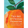 The Art of Frugal Hedonism: A Guide to Spending Less While Enjoying Everything More