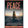 Peace: Discover the Life-Changing Power of Inner Peace: A Comprehensive Guide to Overcoming Anxiety, Stress, and Negativity and Embracing a Fulfilling