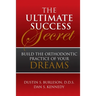 The Ultimate Success Secret: Build the Orthodontic Practice of Your Dreams