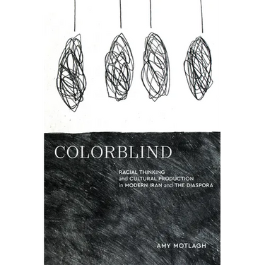 Colorblind: Racial Thinking and Cultural Production in Modern Iran and the Diaspora