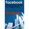 Facebook Marketing Guide for Beginners: How to Earn Money While Facebook- King