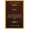 Arthur: A Short Sketch Of His Life And History In English Verse Of The First Half Of The Fifteenth Century (1864)