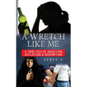 A Wretch Like Me: A True Tale of Addiction, Affliction & Redemption