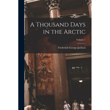 A Thousand Days in the Arctic; Volume 1