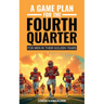 A Game Plan for the Fourth Quarter: For Men in Their Golden Years