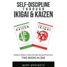 Self-DisciplineThrough Ikigai and Kaizen: A Mindful Approach to Build Tiny Habits and Master Your Focus