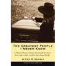 The Greatest People I Never Knew: A Funeral Director's lessons about people he came to know only in death, and how they changed his life
