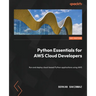 Python Essentials for AWS Cloud Developers: Run and deploy cloud-based Python applications using AWS