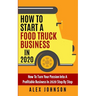 How To Start A Food Truck Business in 2020: How To Turn Your Passion Into A Profitable Business In 2020 Step By Step