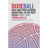 Dixieball: Race and Professional Basketball in the Deep South, 1947-1979