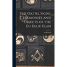 The Oaths, Signs, Ceremonies and Objects of the Ku-Klux Klan: A Full Exposé
