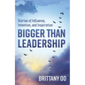 Bigger Than Leadership: Stories of Influence, Intention, and Inspiration