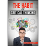 The Habit of Critical Thinking: Change Your Mind and Sharpen Your Thoughts With These Powerful Routines (2022 Guide for Beginners)