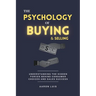 The Psychology of Buying and Selling: Understanding the Hidden Forces Behind Consumer Choices and Sales Success