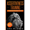 Assertiveness Training: Mastering Assertive Communication to Learn How to be Yourself and Still Manage to Win the Respect of Others.