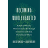 Becoming Wholehearted: A Path to Who You Were Created to Be Through Connection with God, Yourself, and Others