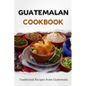 Guatemalan Cookbook: Traditional Recipes from Guatemala
