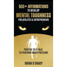 500+ Affirmations to Develop Mental Toughness for Athletes & Entrepreneurs; Positive Self-Talk to Perform Under Pressure.