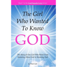 The Girl Who Wanted to Know God: The Story of One Girl Who Went From Knowing About God to Knowing God