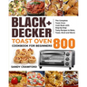 BLACK+DECKER Toast Oven Cookbook for Beginners 800: The Complete Toast Oven Cook Book with Step-by-Step Tasty Recipes to Bake, Toast, Broil and Warm