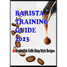 BARISTA TRAINING GUIDE AND 40 Irresistible Coffee Shop Style Recipes