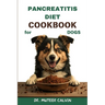 Pancreatitis Diet Cookbook for Dogs: Quick & Easy Homemade Recipes to Heal and Manage Pancreatitis